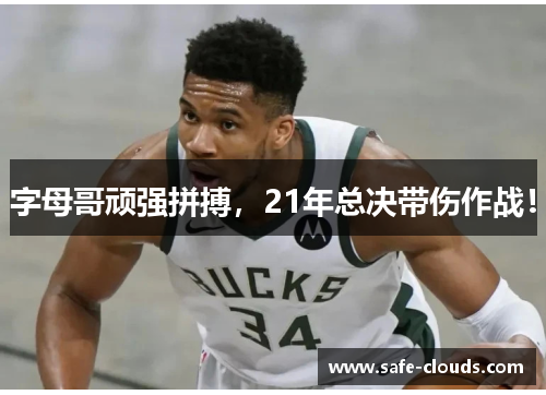 字母哥顽强拼搏,21年总决带伤作战!