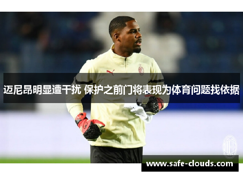 迈尼昂明显遭干扰 保护之前门将表现为体育问题找依据